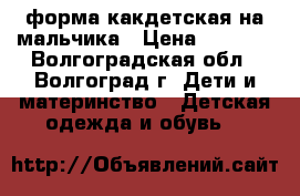 форма какдетская на мальчика › Цена ­ 1 000 - Волгоградская обл., Волгоград г. Дети и материнство » Детская одежда и обувь   